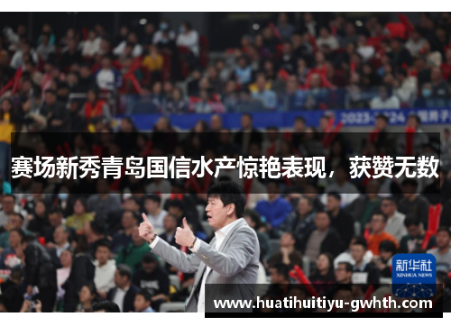 赛场新秀青岛国信水产惊艳表现，获赞无数