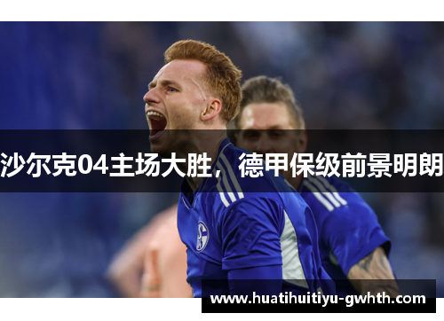 沙尔克04主场大胜，德甲保级前景明朗