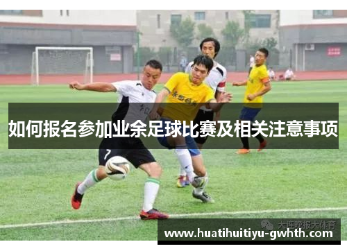 如何报名参加业余足球比赛及相关注意事项
