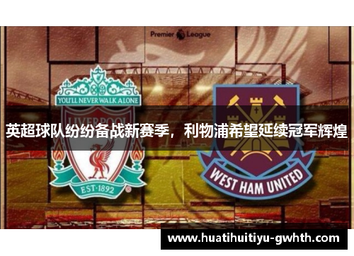 英超球队纷纷备战新赛季，利物浦希望延续冠军辉煌