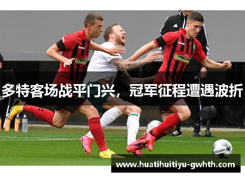 多特客场战平门兴，冠军征程遭遇波折