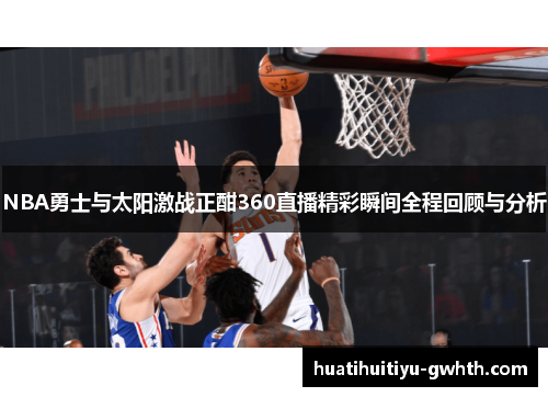 NBA勇士与太阳激战正酣360直播精彩瞬间全程回顾与分析