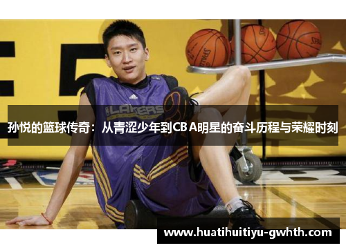 孙悦的篮球传奇：从青涩少年到CBA明星的奋斗历程与荣耀时刻