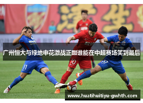 广州恒大与绿地申花激战正酣谁能在中超赛场笑到最后
