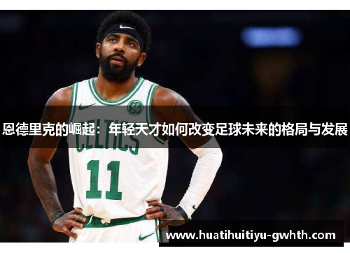 恩德里克的崛起：年轻天才如何改变足球未来的格局与发展