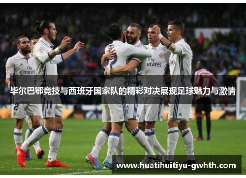 毕尔巴鄂竞技与西班牙国家队的精彩对决展现足球魅力与激情