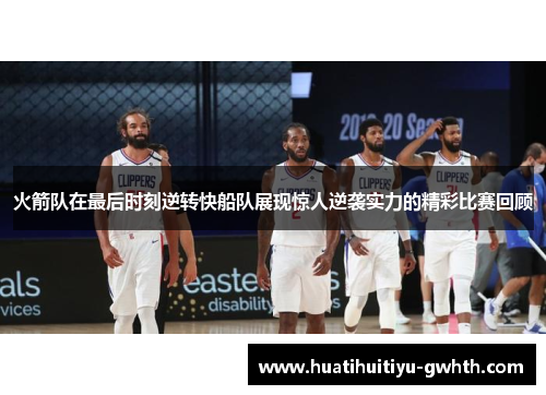 火箭队在最后时刻逆转快船队展现惊人逆袭实力的精彩比赛回顾