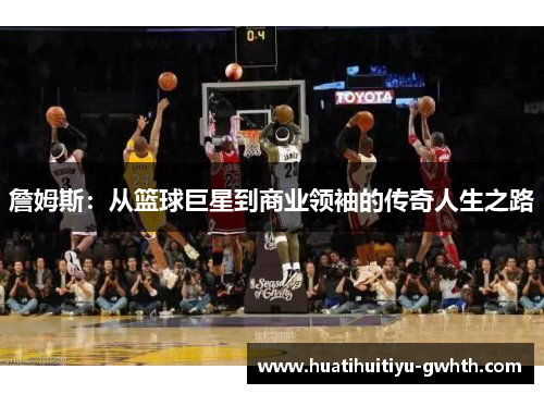 詹姆斯:从篮球巨星到商业领袖的传奇人生之路 詹姆斯:从篮球巨星到商业领袖的传奇人生之路