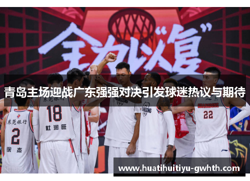 青岛主场迎战广东强强对决引发球迷热议与期待