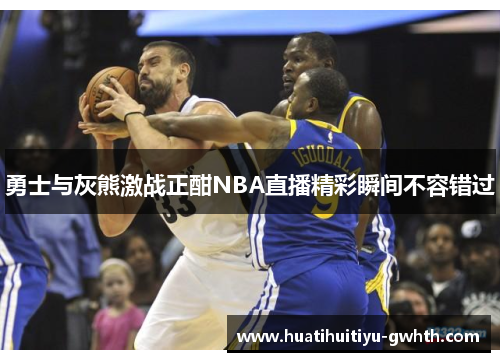 勇士与灰熊激战正酣NBA直播精彩瞬间不容错过