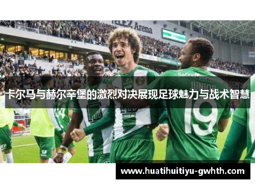 卡尔马与赫尔辛堡的激烈对决展现足球魅力与战术智慧