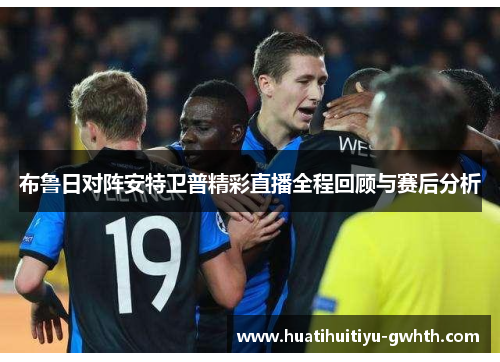 布鲁日对阵安特卫普精彩直播全程回顾与赛后分析