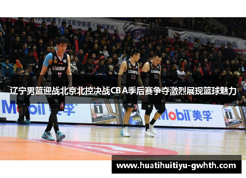 辽宁男篮迎战北京北控决战CBA季后赛争夺激烈展现篮球魅力 辽宁男篮迎战北京北控决战CBA季后赛争夺激烈展现篮球魅力