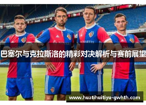 巴塞尔与克拉斯洛的精彩对决解析与赛前展望